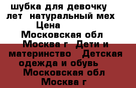 шубка для девочку 2-3 лет  натуральный мех  › Цена ­ 3 500 - Московская обл., Москва г. Дети и материнство » Детская одежда и обувь   . Московская обл.,Москва г.